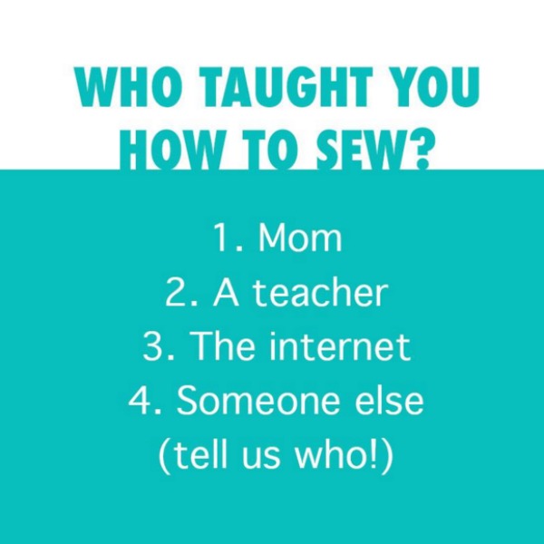 Who Taught you to Sew? Learning the fine art of sewing is different for everyone but hearing your sewing journey is amazing! 